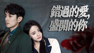 【全集】她等他回頭💔他等她心動⏳ 直到玫瑰枯萎那夜…他紅眼嘶吼 | 《錯過的愛，盛開的你》#虐戀 #破鏡重圓 #追妻火葬場