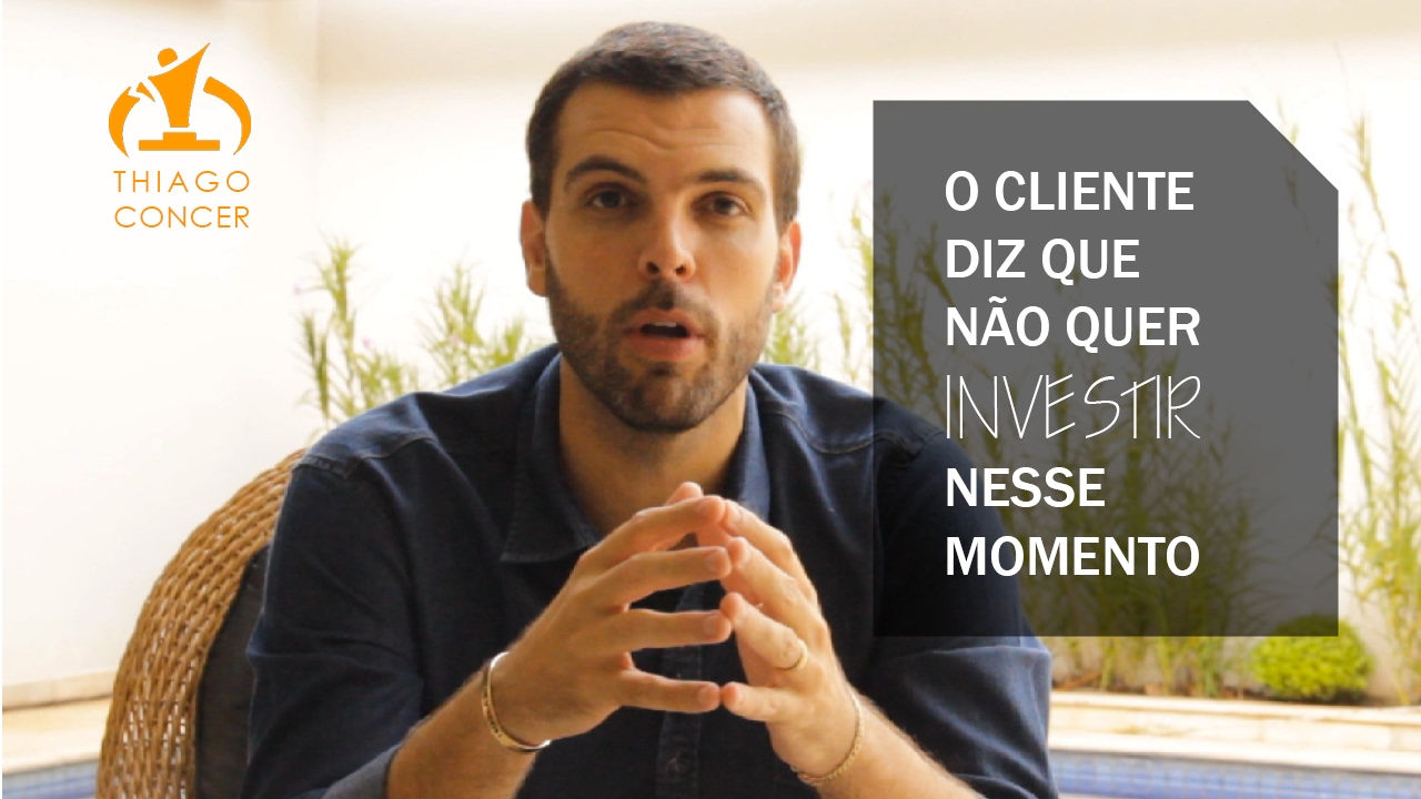 O cliente diz que não quer investir nesse momento - Thiago Concer