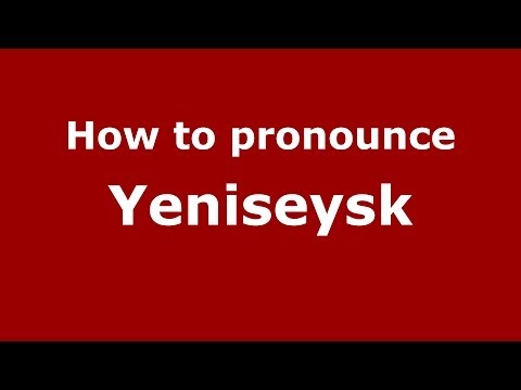 How to pronounce Yeniseysk (Russian/Russia)  - PronounceNames.com