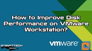 How to Improve Disk Performance on VMware Workstation 15 / 14 / 12 | SYSNETTECH Solutions