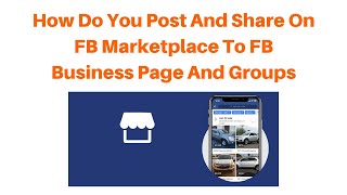 How Do You Post And Share On FB Marketplace To FB Business Page And Groups