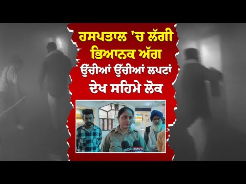 ਹਸਪਤਾਲ 'ਚ ਲੱਗੀ ਭਿਆਨਕ ਅੱ.ਗ,ਉੱਚੀਆਂ ਉੱਚੀਆਂ ਲਪਟਾਂ ਦੇਖ ਸਹਿਮੇ ਲੋਕ