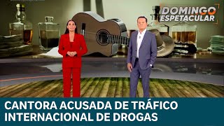 Cantora envolvida em organização criminosa internacional ligada ao tráfico | DOMINGO ESPETACULAR
