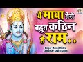 ये माया तेरी बहुत कठिन है राम जीवन में �