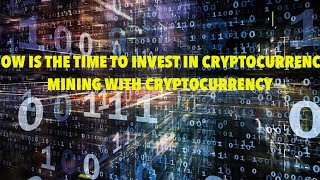 NOW IS THE TIME TO INVEST IN CRYPTOCURRENCY MINING WITH CRYPTOCURRENCY