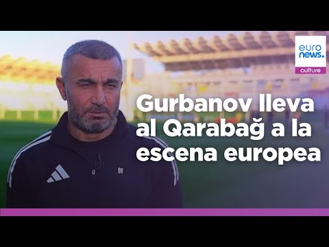 Gurban Gurbanov: el entrenador del Qarabağ FK lleva el fútbol azerbaiyano a la escena europea