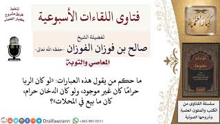 ما حكم من يقول هذه العبارات (لو كان الربا حرامًا كان غير موجود، ولو كان الدخان حرام..إلخ) image