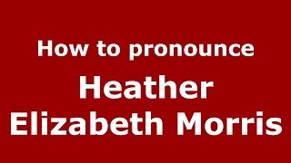 How to pronounce Heather Elizabeth Morris