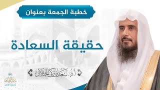 صورة خطبة الجمعة بعنوان (حقيقة السعادة) للشيخ أ.د. سعد الخثلان 23 / 4 / 1441 هـ