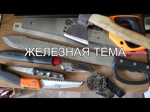 Железная тема: ножи, топоры, пилы и прочее для похода.