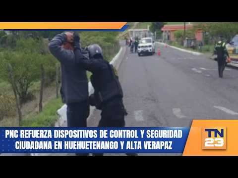 PNC refuerza dispositivos de control y seguridad ciudadana en Huehuetenango y Alta Verapaz