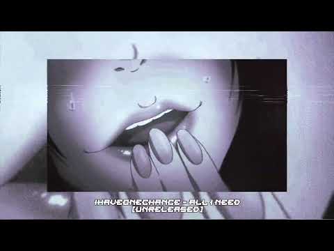 IHAVEONECHANCE - ALL I NEED (UNRELEASED)