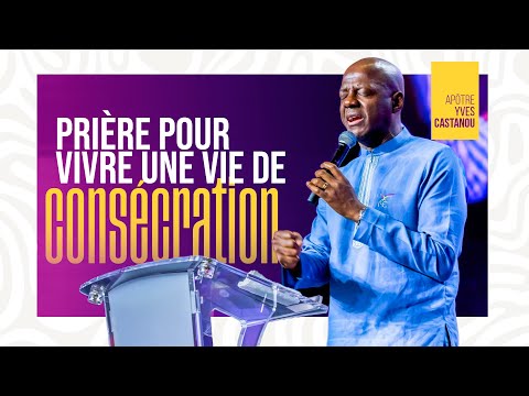 TEMPS DE PRIÈRE POUR VIVRE UNE VIE DE CONSÉCRATION | Apôtre Yves CASTANOU