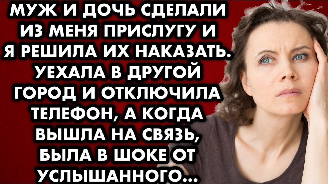 Муж и дочь сделали из меня прислугу и я решила их наказать. Уехала в другой город, отключила телефон