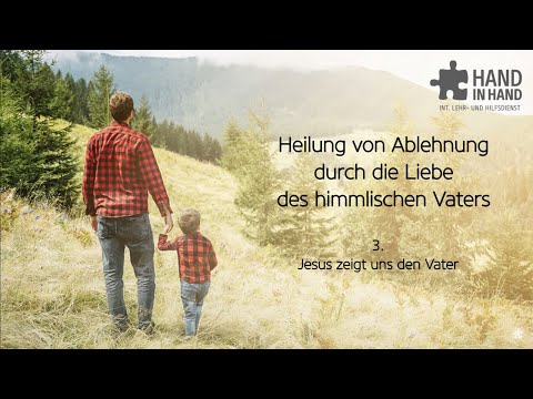 Heilung von Ablehnung durch die Liebe des Vaters (3/6): Jesus zeigt uns den Vater