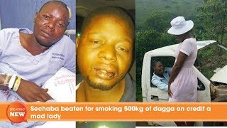 Sechaba beaten for smoking 500kg of dagga on credit a mad lady