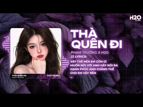 Thà Quên Đi Remix (Bản Hot TikTok) - Phạm Trưởng x H2O | Vậy Thế Nên Em Còn Gì Muốn Nói Với Anh