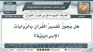 244- هل يجوز تفسير القرآن بالإسرائيليات؟ - صالح الفوزان