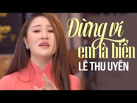 Đừng Ví Em Là Biển giọng hát ngọt ngào xiêu lòng người nghe - Lê Thu Uyên Hay Nhất 2024