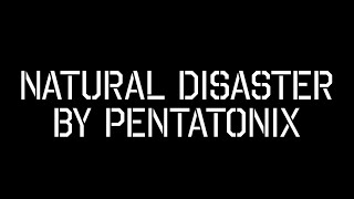 Natural Disaster - (PENTATONIX LYRICS)