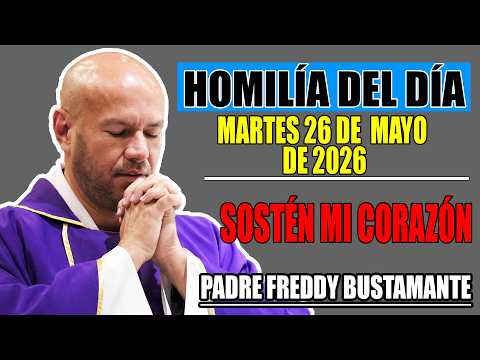 Homilía del día: Martes 26 de mayo | Señor, sostén mi corazón en este día | Padre Freddy Bustamante