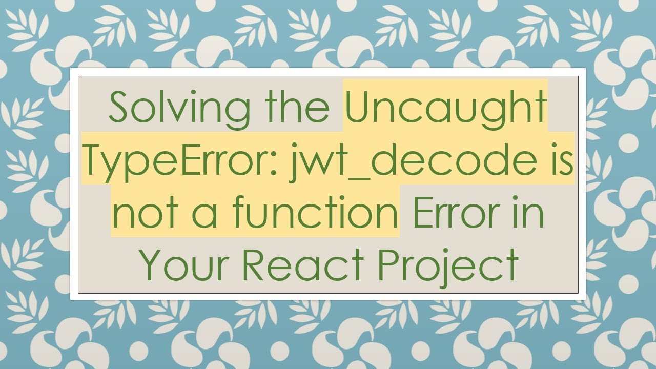 Solving the Uncaught TypeError: jwt_decode is not a function Error in Your React Project