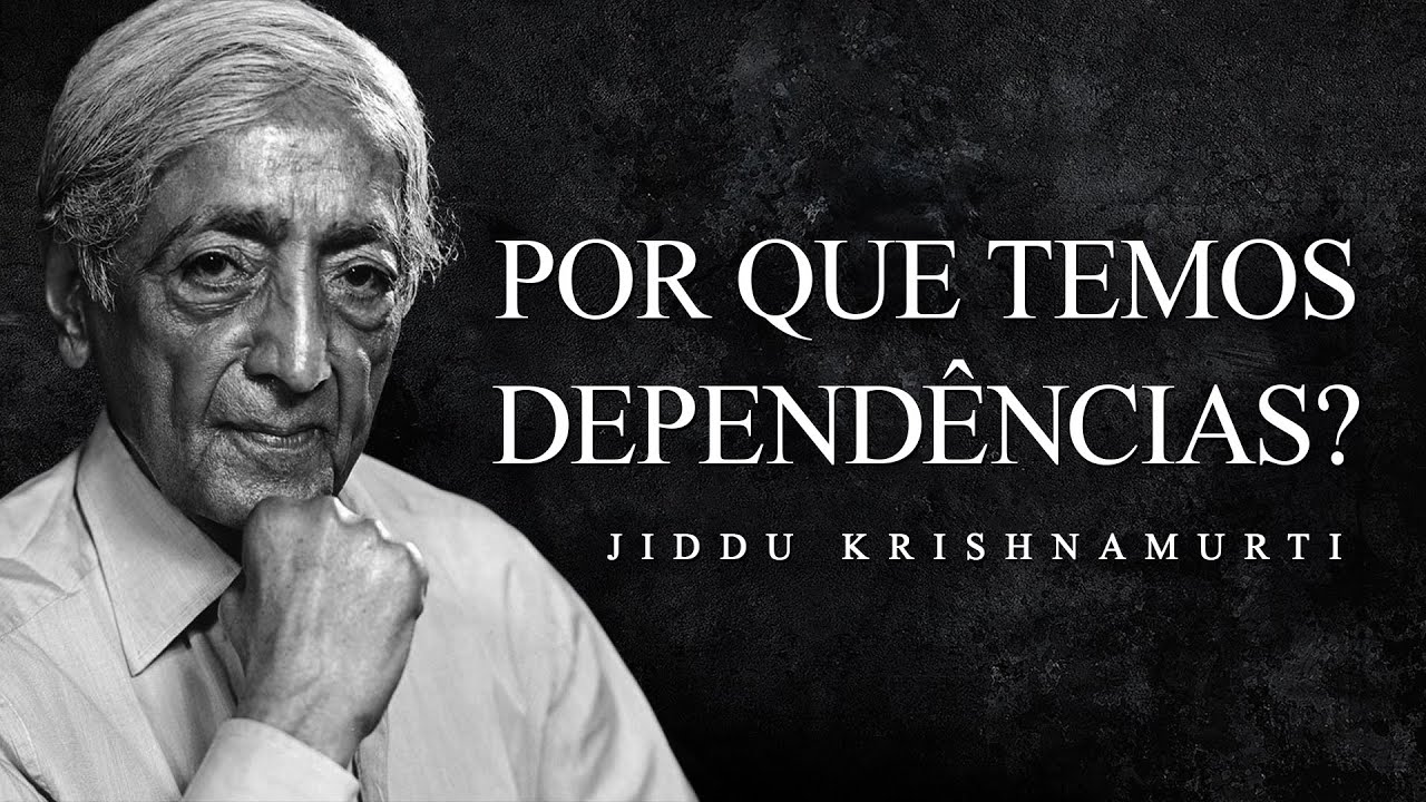 Jiddu Krishnamurti - Por que Temos Dependências?