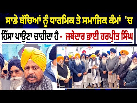 ਸਾਡੇ ਨੌਜਵਾਨ  ਛੋਟੇ ਸਾਹਿਬਜ਼ਾਦਿਆਂ ਦੀ ਸ਼ਹਾਦਤ ਤੋਂ ਸੇਧ ਲੈ ਕੇ ਸਿੰਘ ਸੱਜਣ - Jathedar Bhai Harpreet Singh