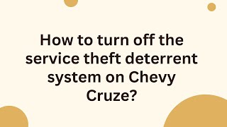 How to turn off the service theft deterrent system on Chevy Cruze?