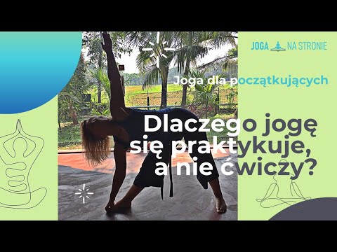 Dlaczego jogę się PRAKTYKUJE, a nie ĆWICZY? Joga dla początkujących