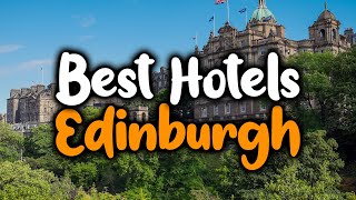 Best Hotels In Edinburgh, Scotland - For Families, Couples, Work Trips, Luxury &