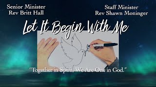 “Let It Begin With Me”, Senior Minister Rev Britt Hall, Staff Minister Rev Shawn Moninger