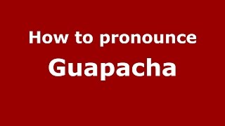 How to pronounce Guapacha