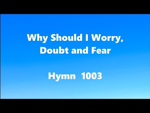 Why Should I Worry, Doubt and Fear – Hymn 1003