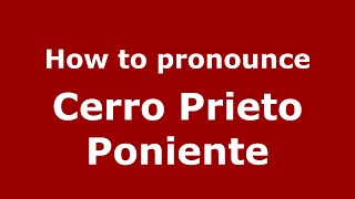How to pronounce Cerro Prieto Poniente