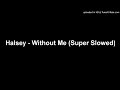 Halsey - Without Me (Super Slowed)