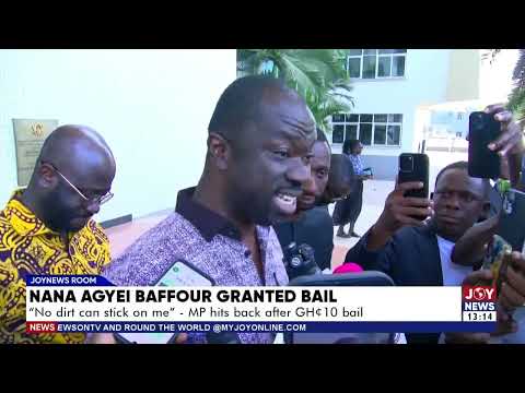 Nana Agyei Baffour Granted Bail: 'No dirt can stick on me' - MP hits back after GHS10m bail