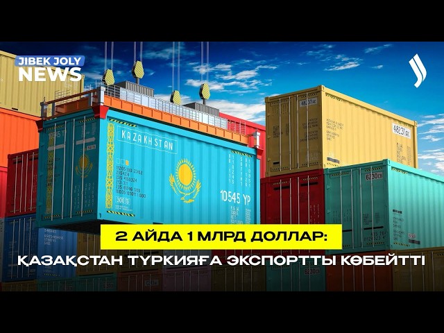 2 айда 1 млрд доллар: Қазақстан Түркияға экспортты көбейтті