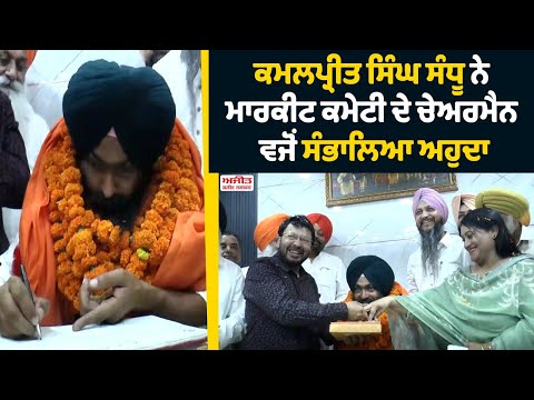ਕਮਲਪ੍ਰੀਤ ਸਿੰਘ ਸੰਧੂ ਨੇ Market Committee ਦੇ chairman ਵਜੋਂ ਸੰਭਾਲਿਆ ਅਹੁਦਾ