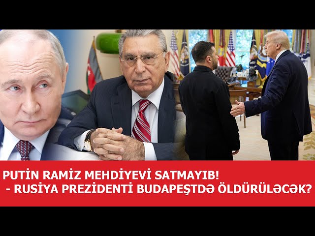 Putin Ramiz Mehdiyevi satmayıb! - Rusiya prezidenti Budapeştdə öldürüləcək?