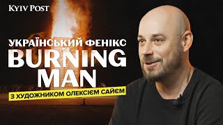 Український «Фенікс» на Burning Man, ексклюзивне інтервʼю з художником Олексієм Сайєм