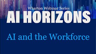 AI Horizons: AI and the Workforce – AI at Wharton’s Webinar Series