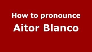 How to pronounce Aitor Blanco