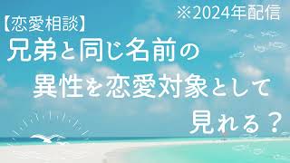 【恋愛相談】兄弟と同じ名前の異性を恋愛対象として見れる？