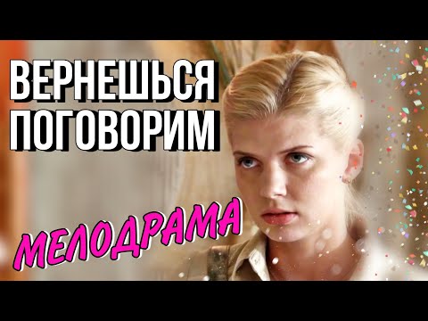 ВЕРНЕШЬСЯ ПОГОВОРИМ или шикарная Мелодрама - Русские Фильмы - Все серии