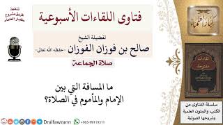 صورة ما المسافة التي بين الإمام والمأموم في الصلاة؟ لمعالي الشيخ صالح الفوزان