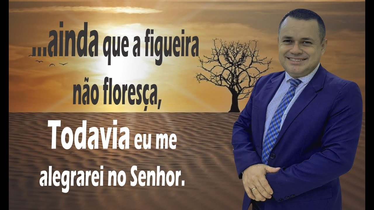 AINDA que a figueira não floresça...TODAVIA me alegrarei no Senhor!