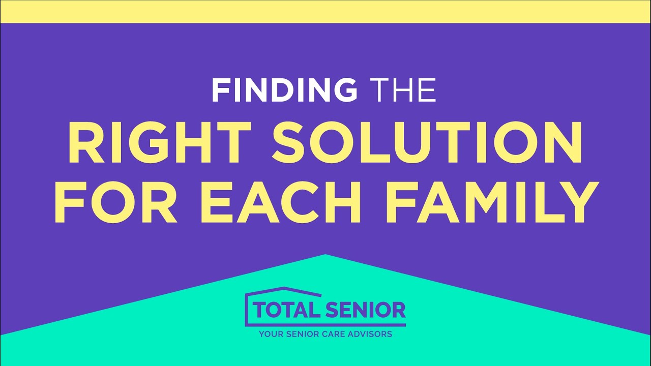 Finding The Right Solution for Each Family - Total Senior: Local Senior Living Advisors