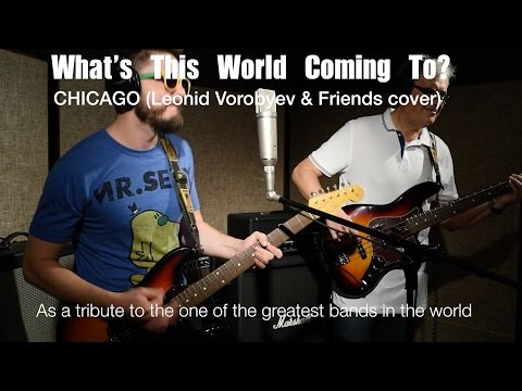 What's This World Coming To? - Chicago (Leonid & Friends cover)