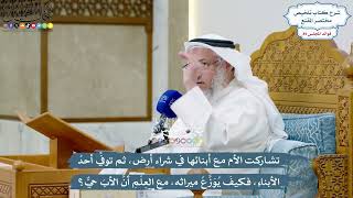 4124 - تشاركت الأم مع أبنائها في شراء أرض ثم توفي أحد الأبناء فكيف يوزع ميراثه، مع العلم أن الأب حي؟